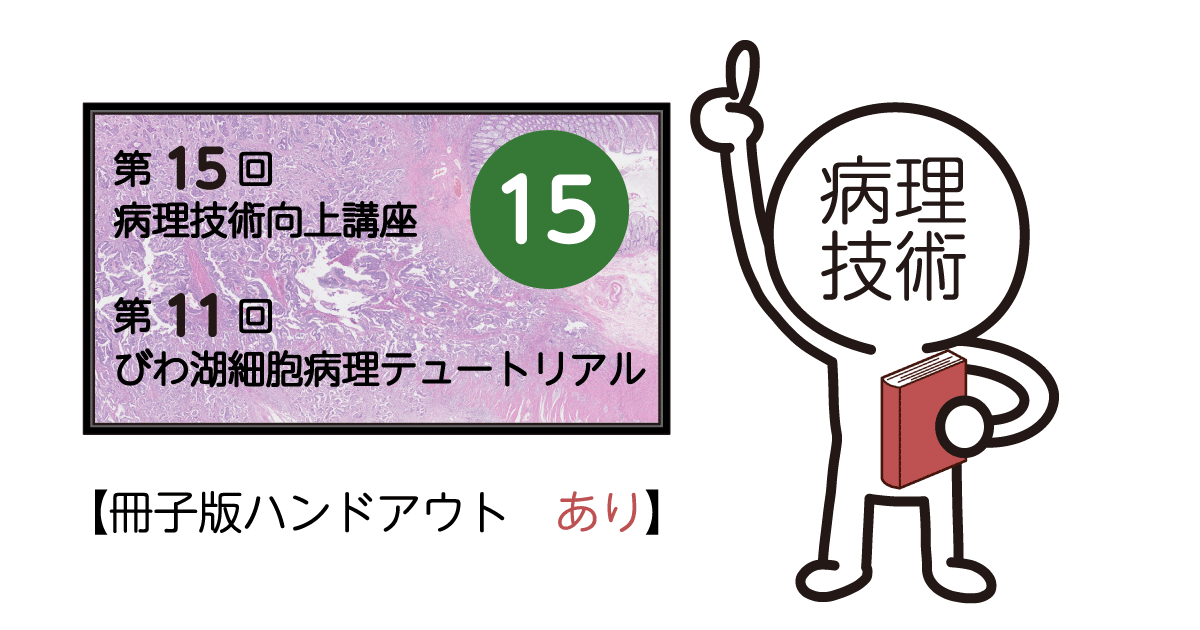 第15回病理技術向上講座　第11回びわ湖細胞病理テュートリアル　(冊子版ハンドアウト付)
