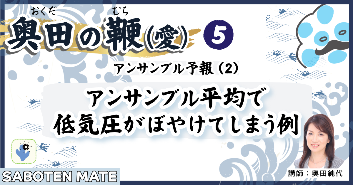 奥田の鞭（愛）第５回：アンサンブル予報（２）「アンサンブル平均で低気圧がぼやけてしまう例」