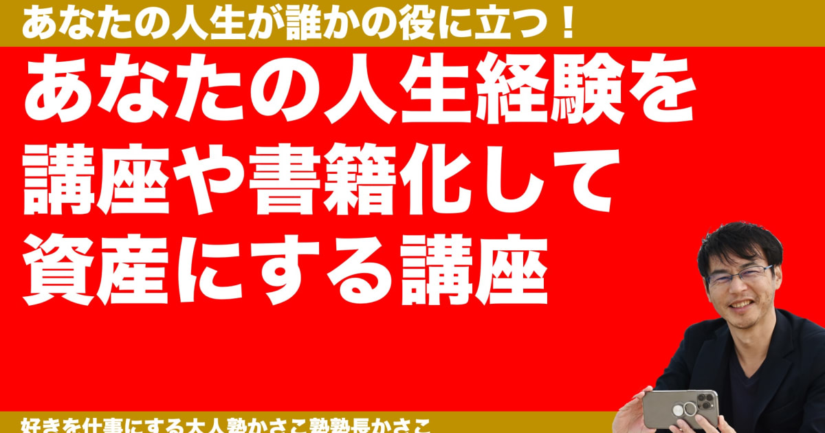 あなたの人生経験を講座化・書籍化して資産にする講座！