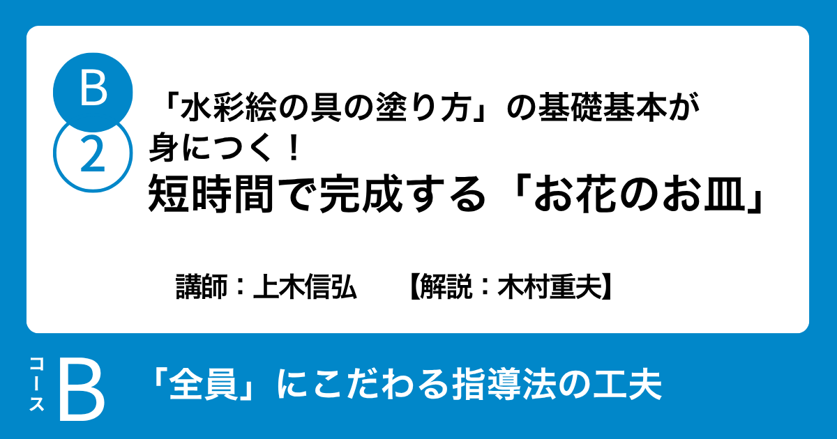 B-2 「水彩絵の具の塗り方」の基礎基本が身につく！短時間で完成する「お花のお皿」　講師：上木信弘　　【解説：木村重夫】