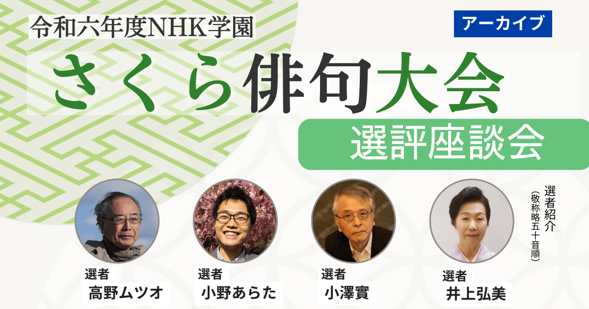 【無料アーカイブ講座】令和６年度 NHK学園  さくら俳句大会　選評座談会