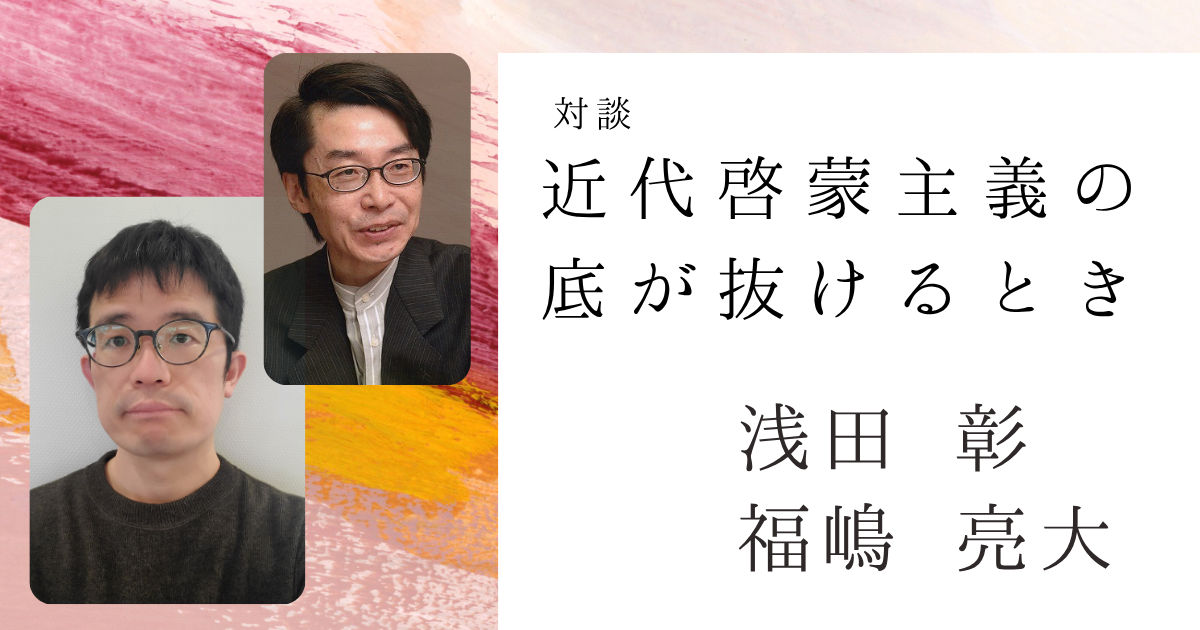 対談　近代啓蒙主義の底が抜けるときーポストモダンとアンチモダン【対面】
