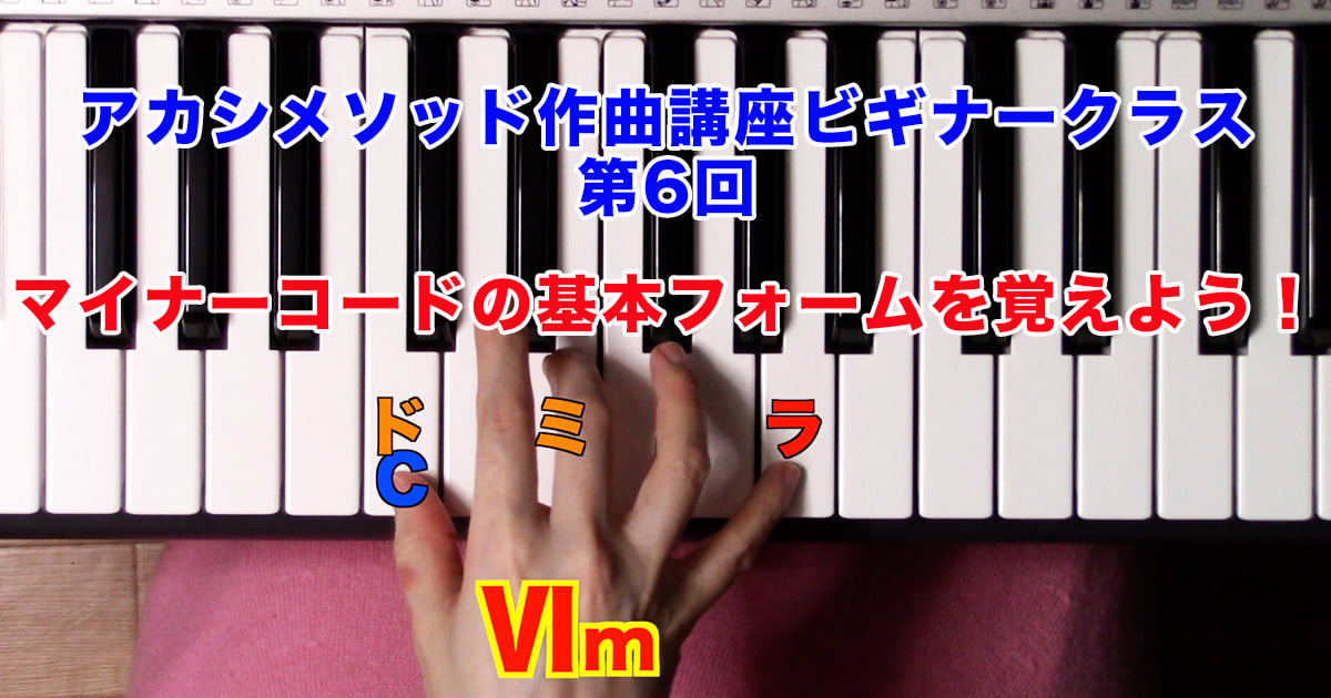あなただけのオリジナルソングを作ろう！#6●初心者向け、楽器が弾けなくてもOK！アカシメソッド作曲講座・ビギナークラス第6回「マイナーコードの基本フォームを覚えよう！」