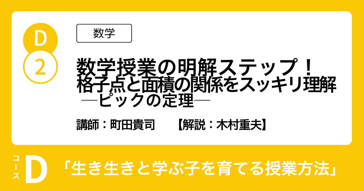 D-2 数学授業の明解ステップ！ 格子点と面積の関係をスッキリ理解  ─ピックの定理─（数学）講師：町田貴司　解説：木村重夫