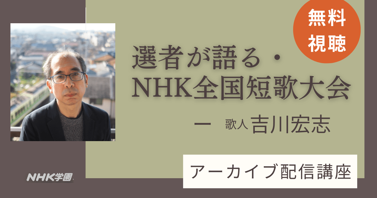 【無料アーカイブ講座】選者が語る・NHK全国短歌大会ー歌人 吉川宏志