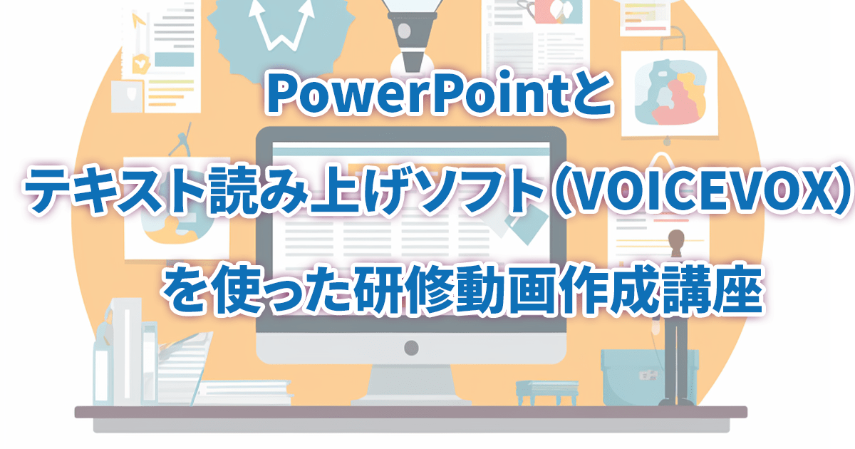 PowerPointとテキスト読み上げソフト（VOICEVOX）を使用した研修動画作成