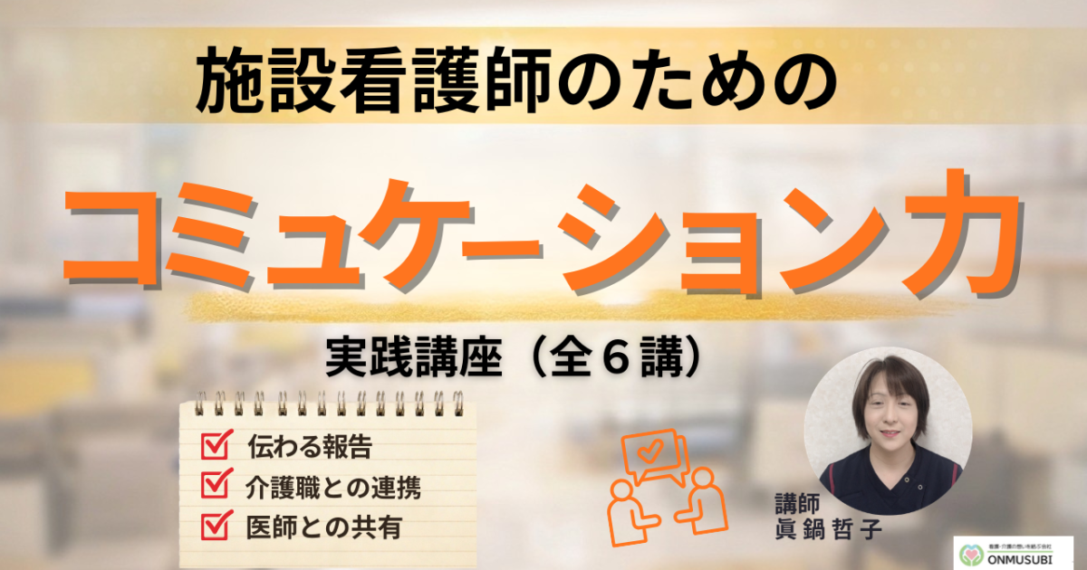 【施設看護師教育】チームを動かす「コミュニケーション力」講座（全６講）