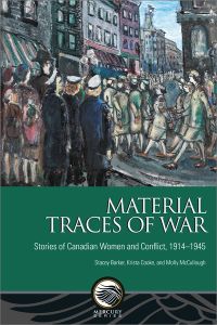 Material Traces of War : Stories of Canadian Women and Conflict, 1914—1945