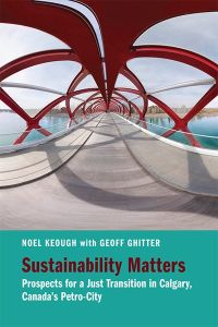 Sustainability Matters : Prospects for a Just Transition in Calgary, Canada’s Petro-City