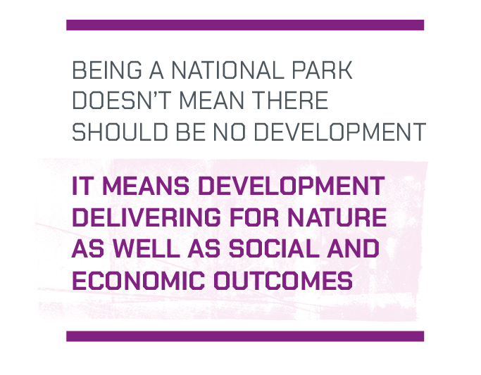 o	Being a National Park doesn’t mean there should be no development, it means development delivering for nature as well as social and economic outcomes.  