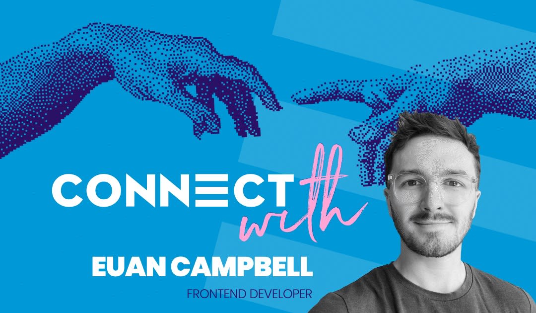 Image Description: A blue background with two hands reaching towards one another, with the Connect logo faded over it. In the centre is text which reads 'Connect With Us: Euan Campell, Frontend Developer' and in the bottom right is a picture of Euan himself. Euan joins us as our ninth colleague in our 'Connect With Us' series, where we invite you to get to know the team a bit better.