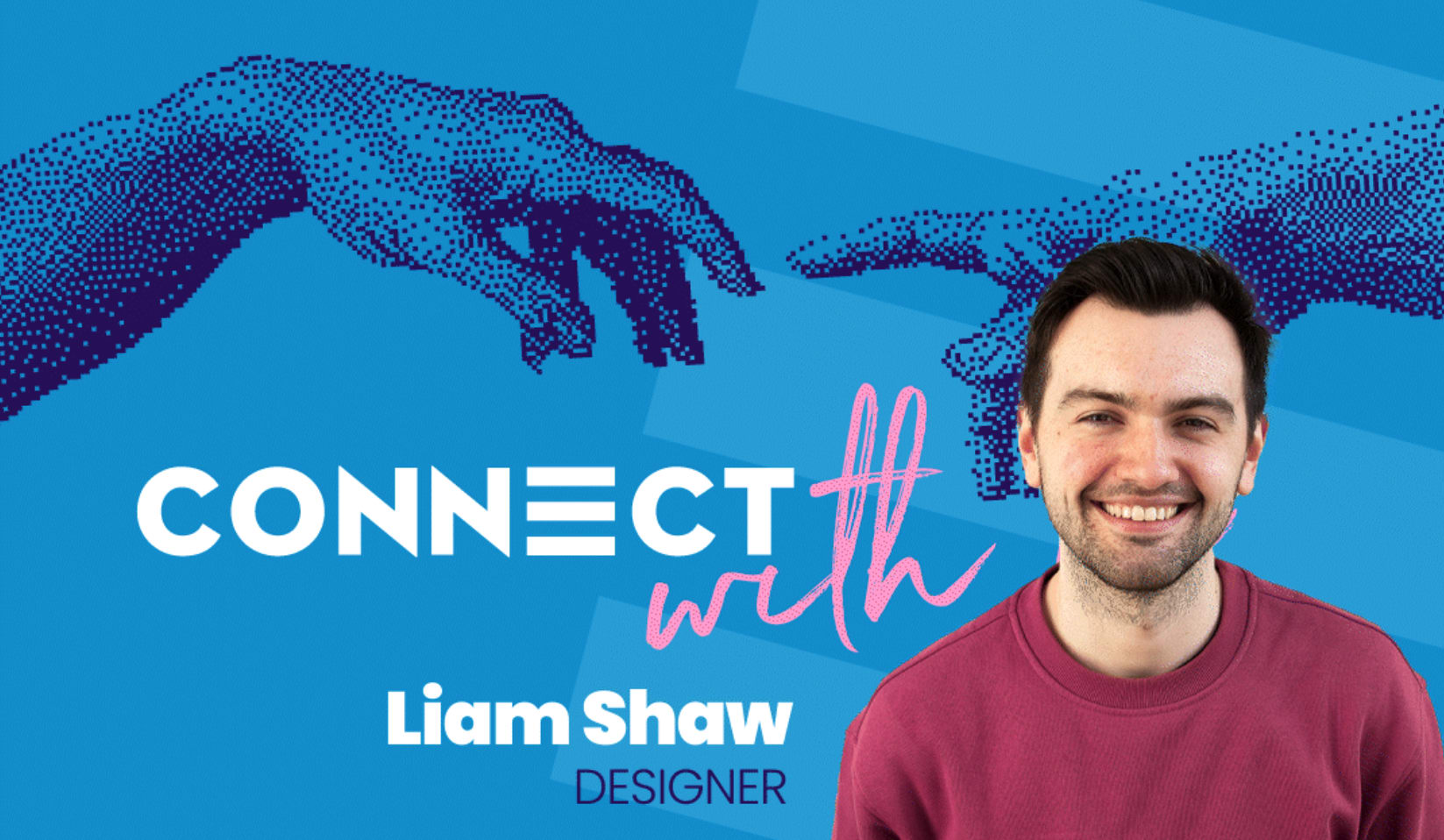 An image to promote a new series on our website called 'Connect With Us', where we invite you to get to know the faces behind Connect. The image is a blue background with the Connect logo and a picture of our Designer Liam Shaw, who is our first feature for this segment.