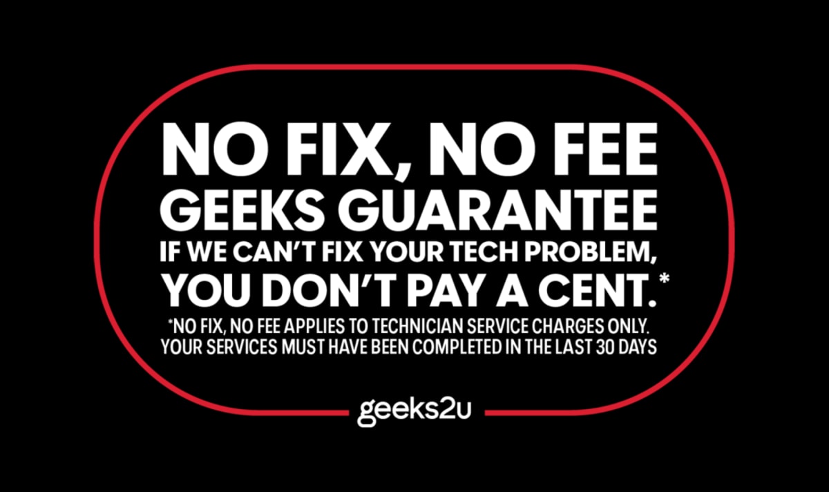 The guarantee reads: NO FIX, NO FEE GEEKS GUARANTEE. IF WE CAN’T FIX YOUR TECH PROBLEM,YOU DON’T PAY A CENT.