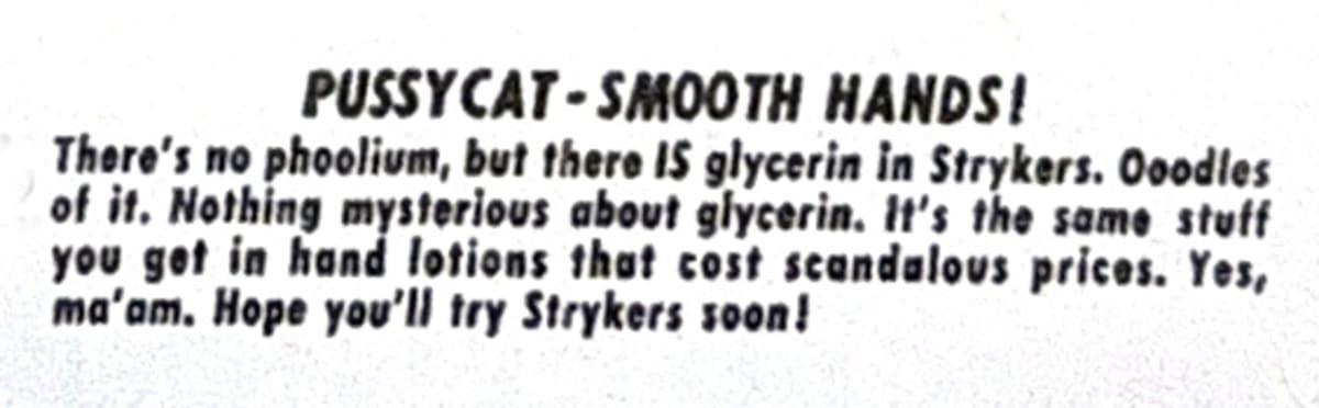 PUSSYCAT - SMOOTH HANDS! There&rsquo;s no phoolium, but there IS glycerin in Strykers. Ooodles of it. Nothing mysterious about glycerin. It&rsquo;s the same stuff you get in hand lotions that cost scandalous prices.