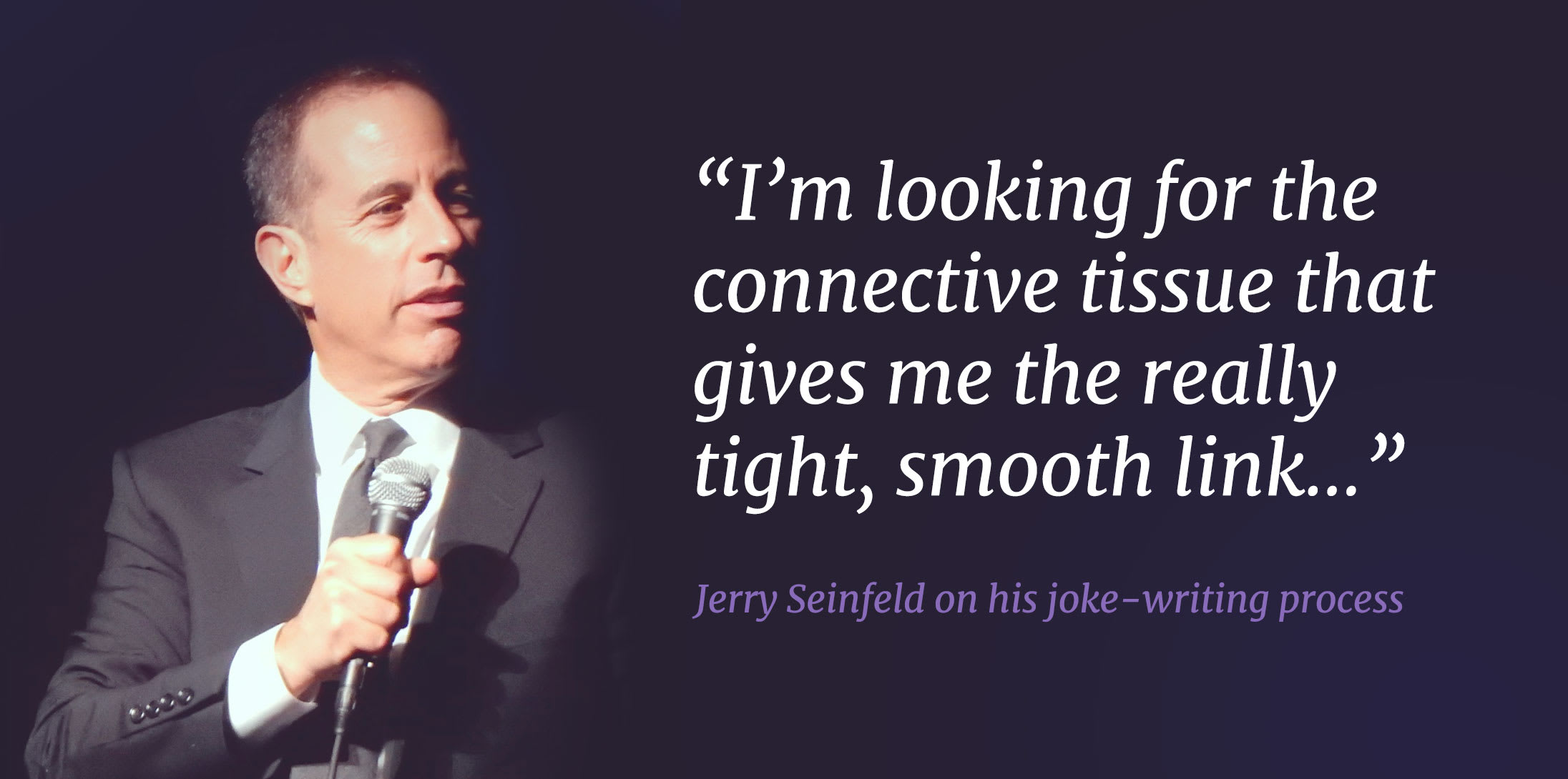 A quote from Jerry Seinfeld from his talk about writing jokes.