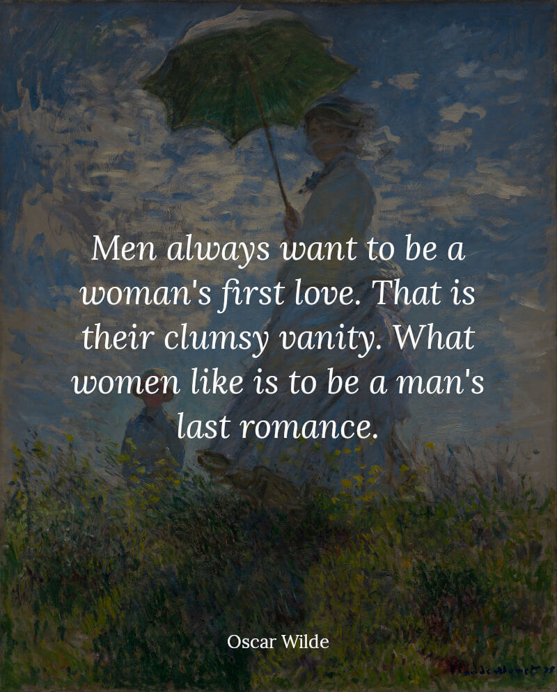 Oscar Wilde Quote Men always want to be a woman's first love. What women like is to be a man's last romance