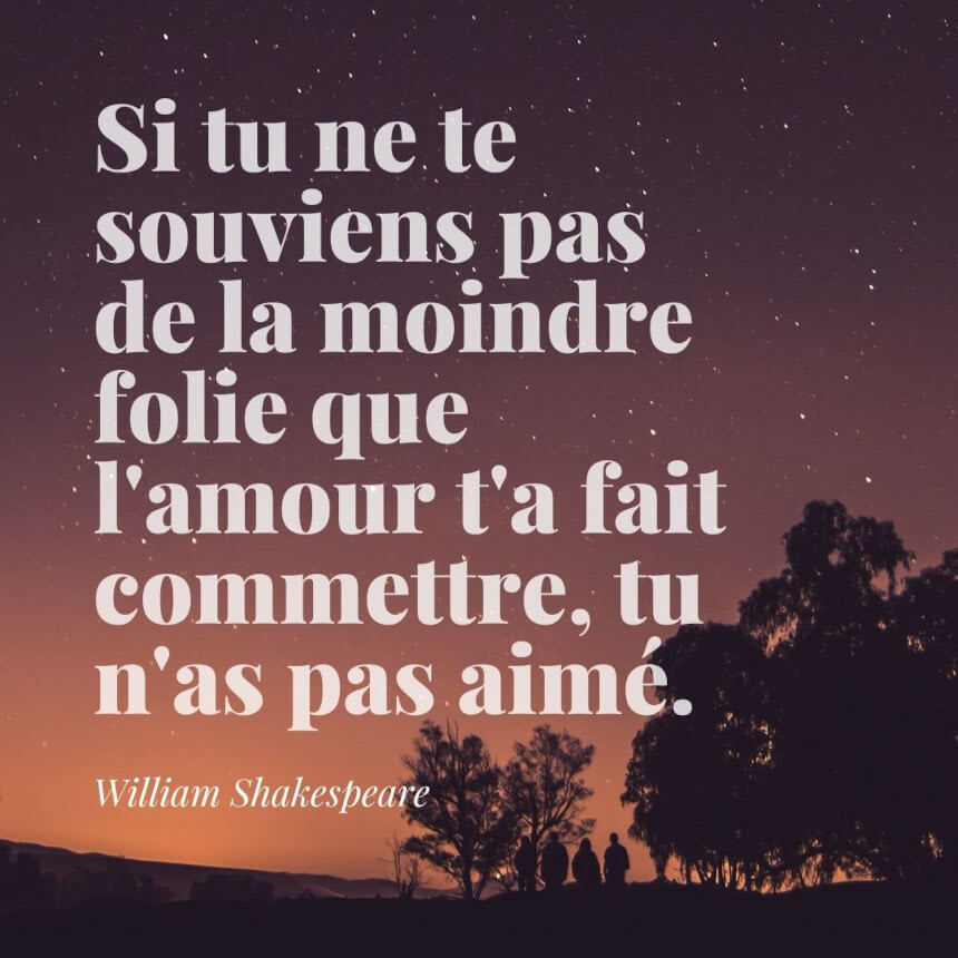 Citation William Shakespeare Si tu ne te souviens pas de la moindre folie que l'amour t'a fait commettre