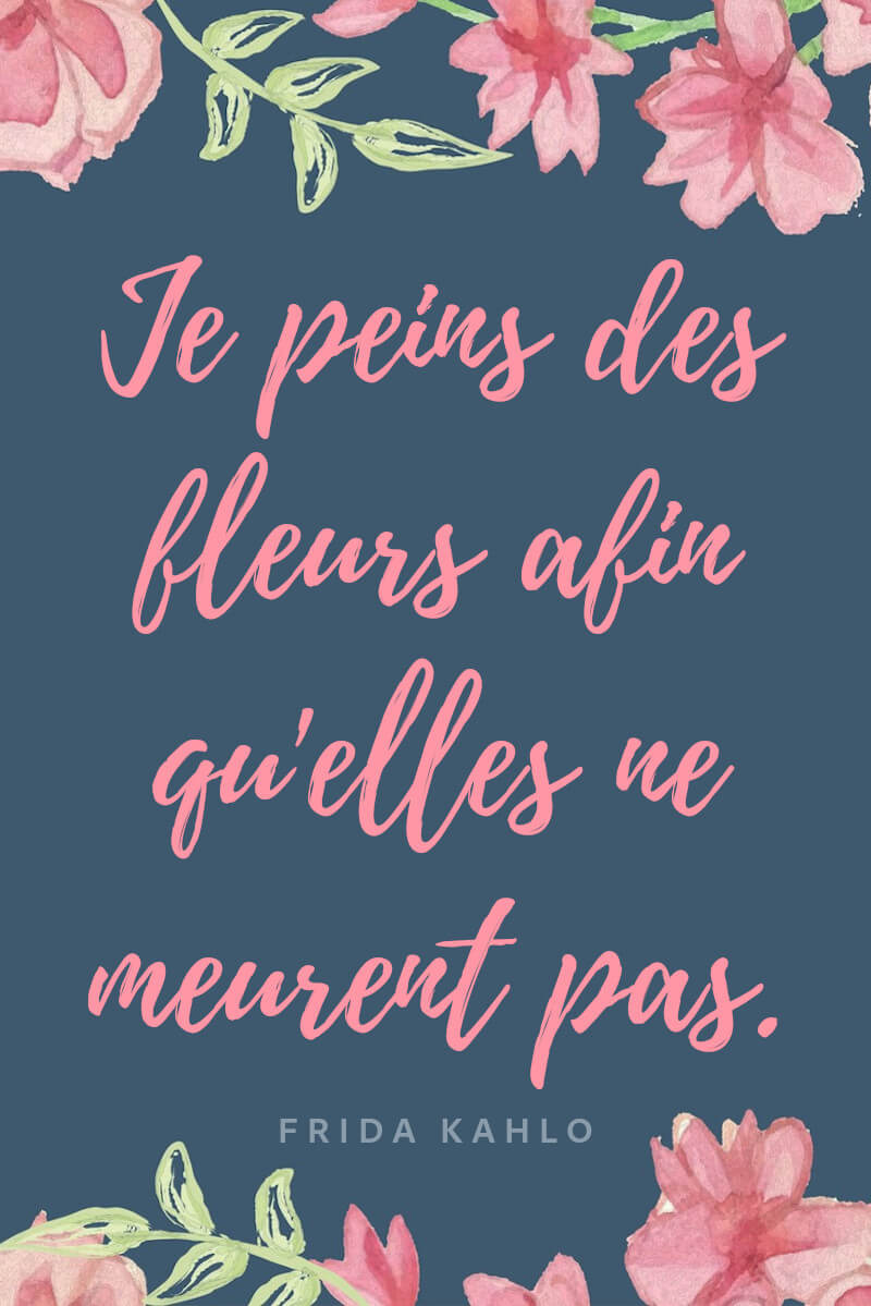 citation Frida Kahlo Je peins des fleurs afin qu'elles ne meurent pas