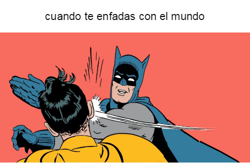 cuando te enfadas con el mundo