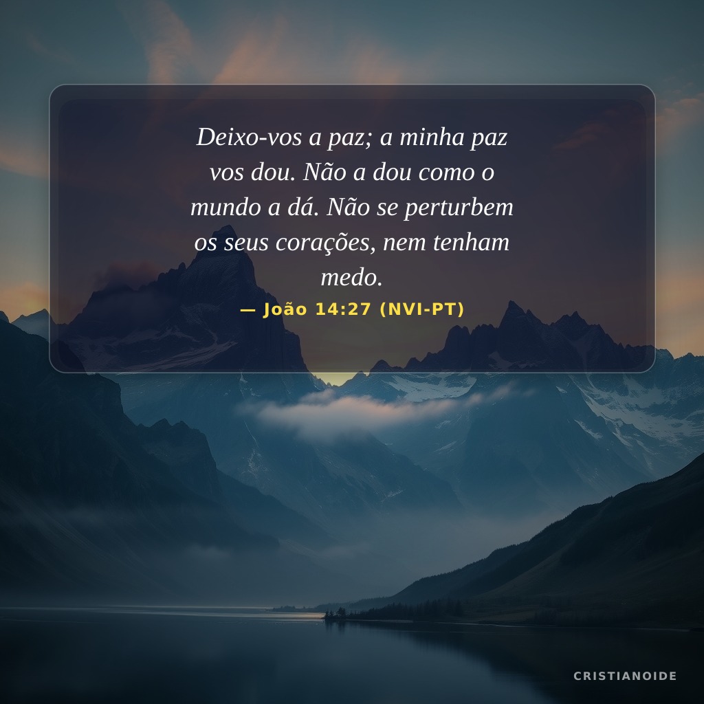 Deixo-vos a paz; a minha paz vos dou. Não a dou como o mundo a dá. Não se perturbem os seus corações, nem tenham medo.