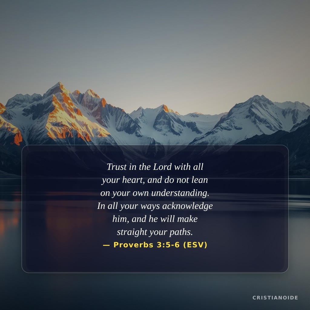 Trust in the Lord with all your heart, and do not lean on your own understanding. In all your ways acknowledge him, and he will make straight your paths.