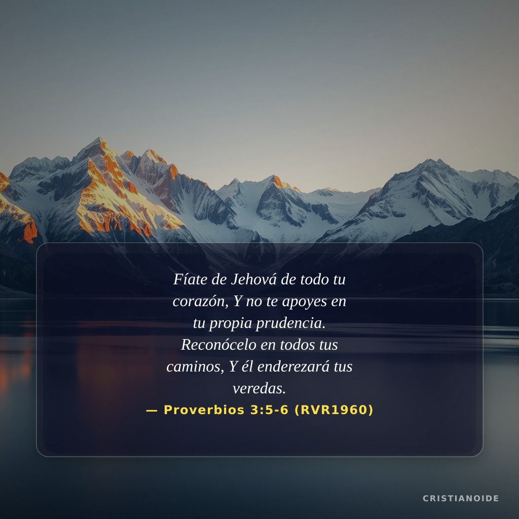 Fíate de Jehová de todo tu corazón, Y no te apoyes en tu propia prudencia. Reconócelo en todos tus caminos, Y él enderezará tus veredas.