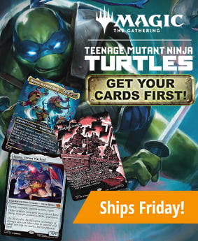 Get your cards first for Magic: The Gathering Teenage Mutant Ninja Turtle! Ships Friday!