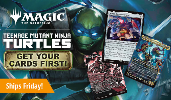 Get your cards first for Magic: The Gathering Teenage Mutant Ninja Turtle! Ships Friday!