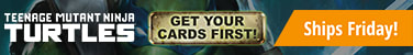 Get your cards first for Magic: The Gathering Teenage Mutant Ninja Turtle! Ships Friday!