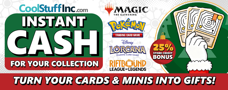 Turn your cards and minis into cash! Maximize your value with our 25% store credit bonus!