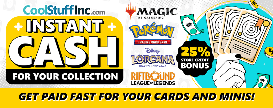 Turn your cards and minis into cash! Maximize your value with our 25% store credit bonus!