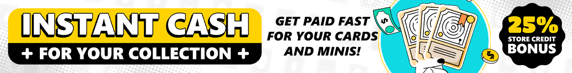 Turn your cards and minis into cash! Maximize your value with our 25% store credit bonus!