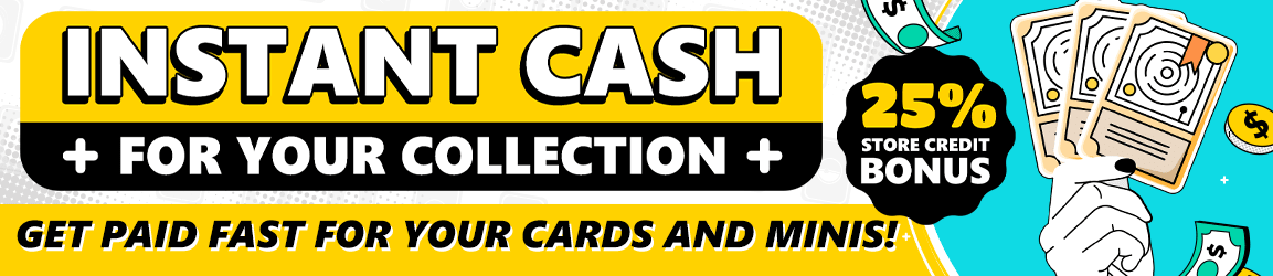 Turn your cards and minis into cash! Maximize your value with our 25% store credit bonus!