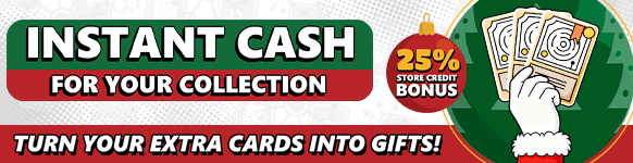 Turn your cards and minis into cash! Maximize your value with our 25% store credit bonus!
