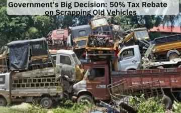 Government's Big Decision: 50% Tax Rebate on Scrapping Old Vehicles 