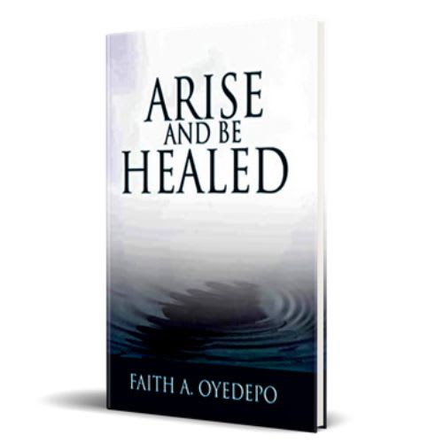 Arise And Be Healed – By Faith A. Oyedepo