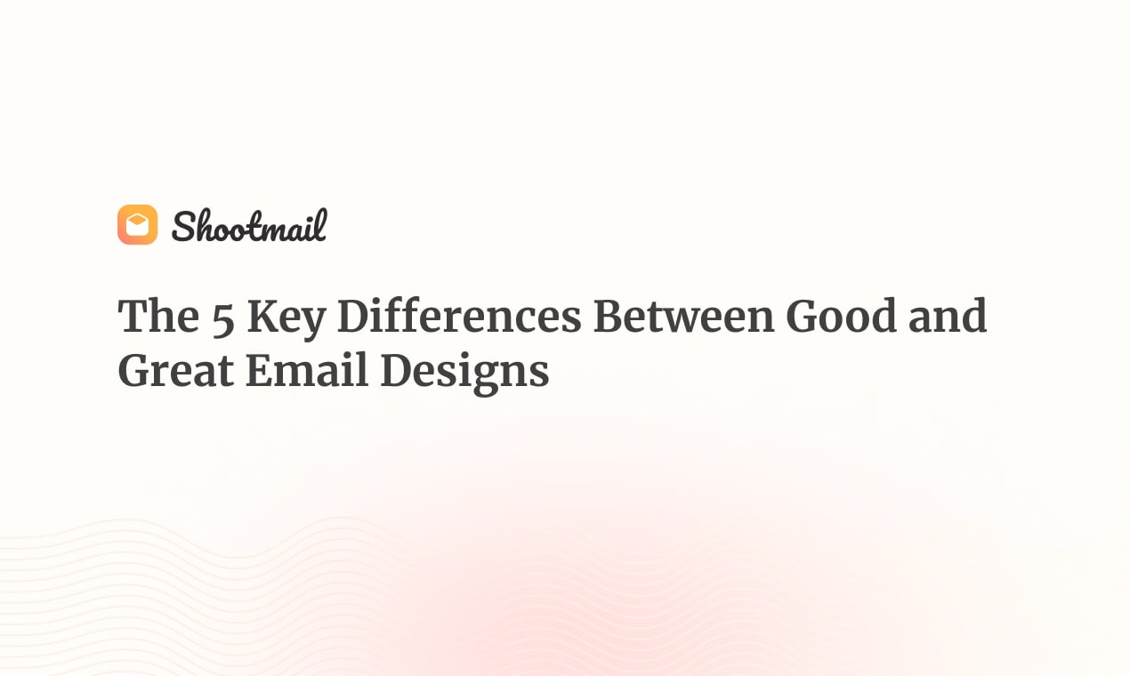 The 5 Key Differences Between Good and Great Email Designs