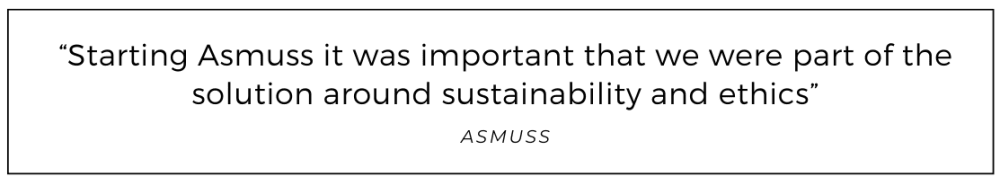 Starting Asmuss it was important that we were part of the solution around sustainability and ethics quoted from Asmuss