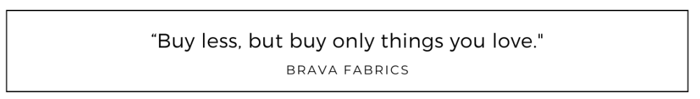 Buy less, but buy only things you love quoted from Brava Fabrics