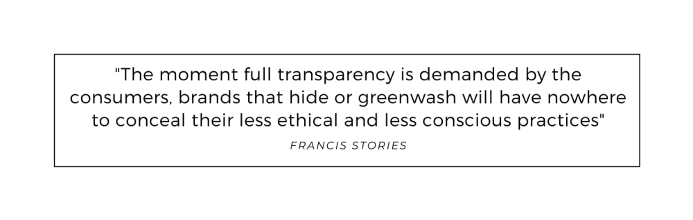 Francis Stories Quote: The moment full transparency is demanded by the consumers, brands that hide or greenwash will have nowhere to conceal their less ethical and less conscious practices