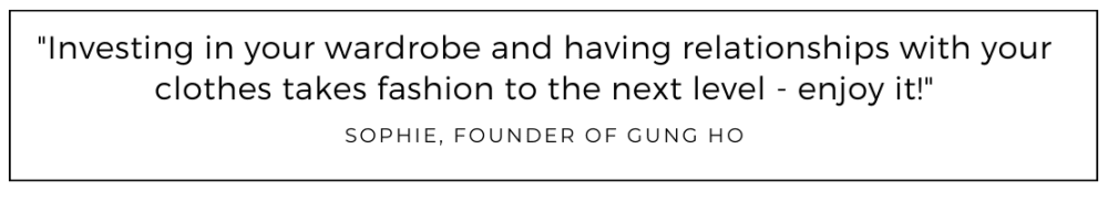 Investing in your wardrobe and having relationships with your clothes takes fashion to the next level - enjoy it! quoted from Gung Ho