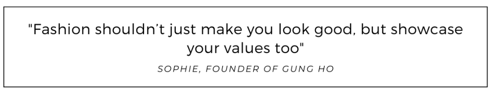 Fashion shouldn’t just make you look good, but showcase your values too quoted from Gung Ho