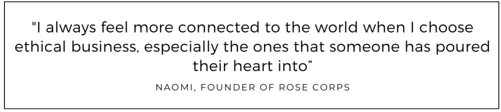 I always feel more connected to the world when I choose ethical business, especially the ones that someone has poured their heart into quoted from Rose Corps