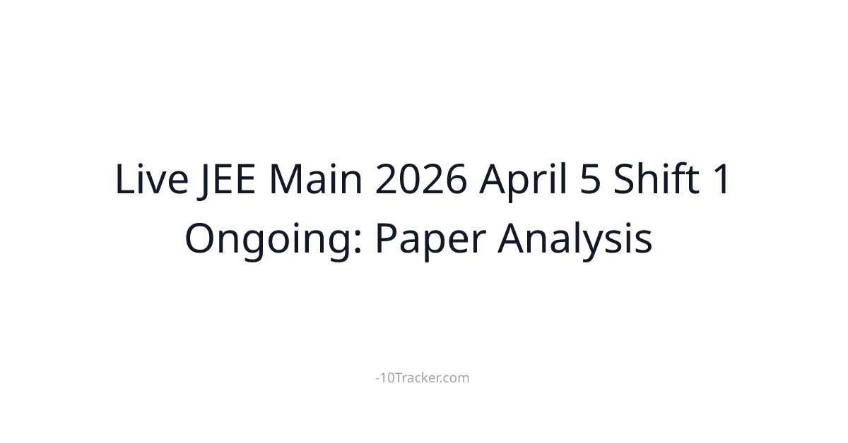 Live JEE Main 2026 April 5 Shift 1 Ongoing: Paper Analysis & Shift 2 Details