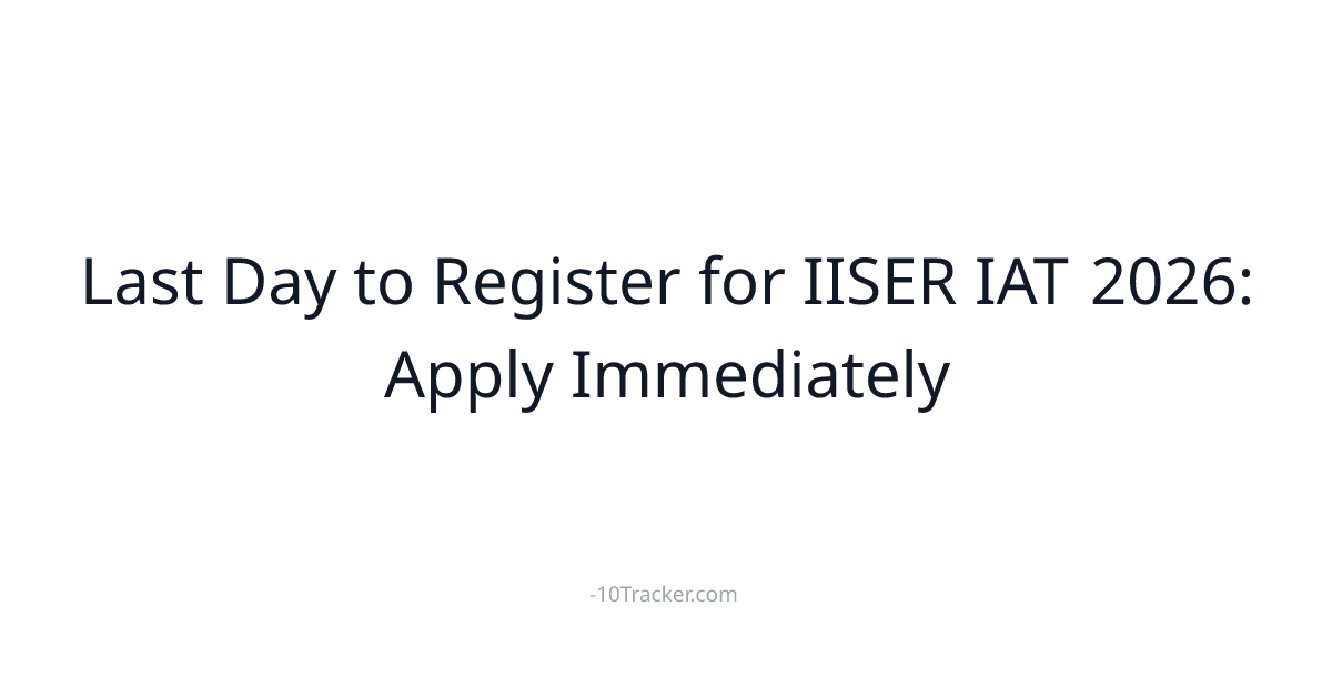 Last Day to Register for IISER IAT 2026: Apply Immediately