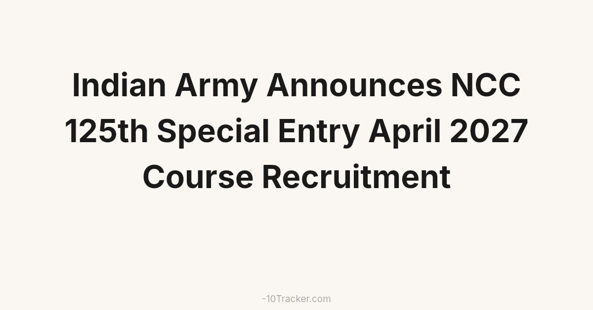 Indian Army Announces NCC 125th Special Entry April 2027 Course Recruitment