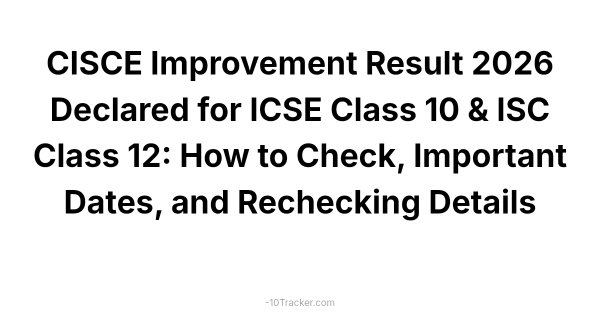 CISCE Improvement Result 2026 Declared for ICSE Class 10 & ISC Class 12: How to Check, Important Dates, and Rechecking Details