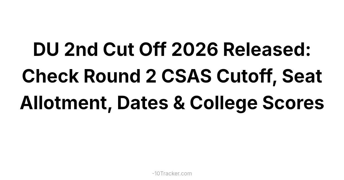 DU 2nd Cut Off 2026 Released: Check Round 2 CSAS Cutoff, Seat Allotment, Dates & College Scores