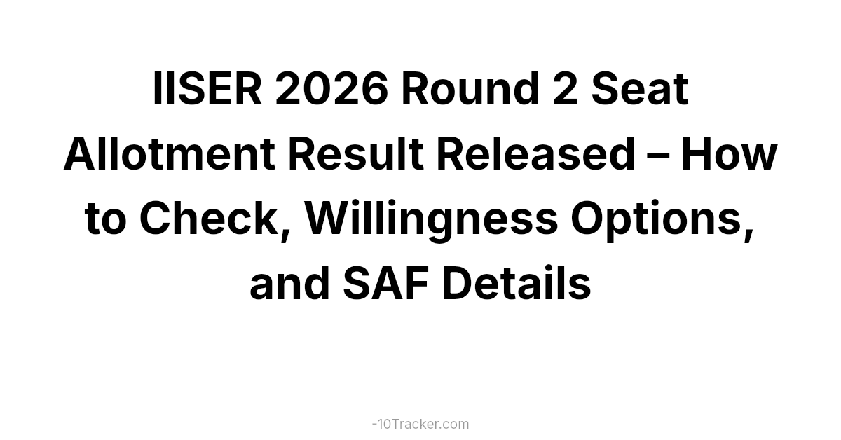IISER 2026 Round 2 Seat Allotment Result Released – How to Check, Willingness Options, and SAF Details
