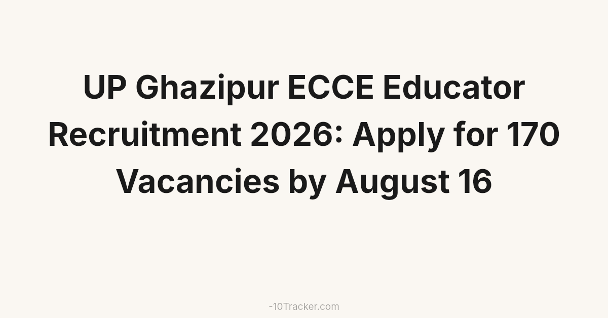 UP Ghazipur ECCE Educator Recruitment 2026: Apply for 170 Vacancies by August 16